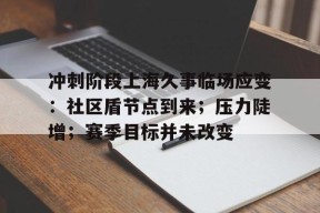 米乐体育冲刺阶段上海久事临场应变：社区盾节点到来；压力陡增；赛季目标并未改变的简单介绍